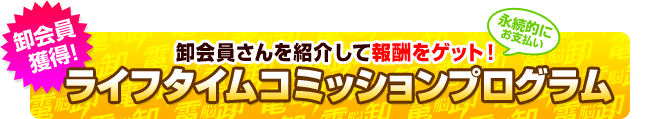 卸会員を紹介して報酬ゲット!ライフタイムコミッションプログラム